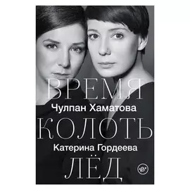 Книга АСТ Чулпан Хаматова Время колоть лёд