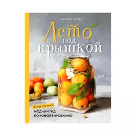 Книга Эксмо Лето под крышкой. Модный гид по консервированию
