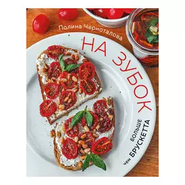 Книга Эксмо На зубок. Больше, чем брускетта
