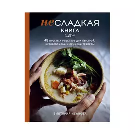 Книга Эксмо Несладкая книга, 48 простых рецептов для быстрой, неторопливой и ленивой трапезы