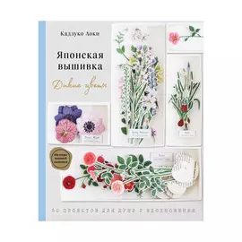 Книга Эксмо Японская вышивка, Дикие цветы, 80 проектов для души и вдохновения