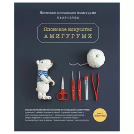 Книга Эксмо Японское искусство амигуруми. Полное практическое пособие. Книга Эксмо-конструктор