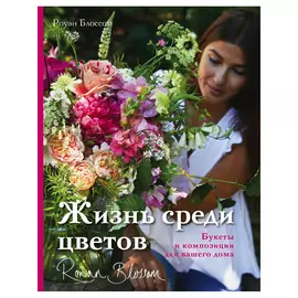 Книга Эксмо Жизнь среди цветов: букеты и композиции для вашего дома