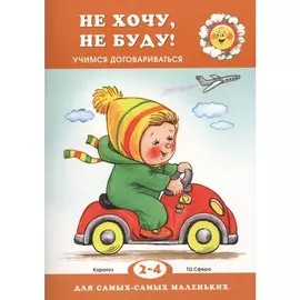 Книга ТЦ Сфера Для самых-самых маленьких. Не хочу, не буду! Учимся договариваться (для детей 2-4 лет)
