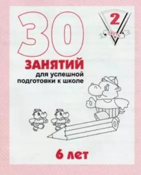 30 занятий для успешной подготовки к школе. 6 лет. Часть 2