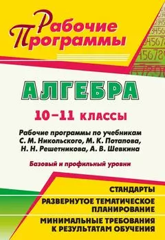 Алгебра. 10-11 классы: рабочие программы по учебникам С. М. Никольского, М. К. Потапова, Н. Н. Решетникова, А. В. Шевкина. Базовый и профильный уровни