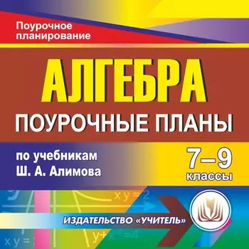 Алгебра. 7-9 классы: поурочные планы по учебникам Ш.А. Алимова. Программа для установки через Интернет