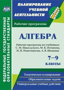 Алгебра. 7-9 классы: рабочие программы по учебникам С. М. Никольского, М. К. Потапова, Н. Н. Решетникова, А. В. Шевкина