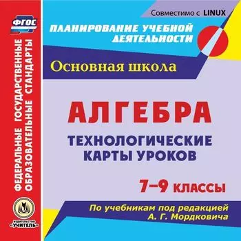 Алгебра. 7-9 классы. Технологические карты уроков по учебникам под редакцией А. Г. Мордковича. Компакт-диск для компьютера