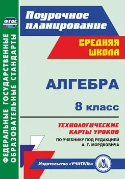 Алгебра. 8 класс: технологические карты уроков по учебнику под редакцией А. Г. Мордковича