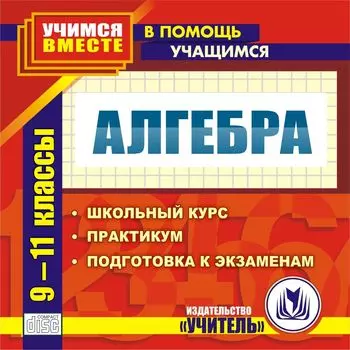 Алгебра. 9-11 классы. Компакт-диск для компьютера: Школьный курс. Практикум. Подготовка к экзаменам.