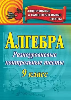 Алгебра. 9 класс: контрольные разноуровневые тесты