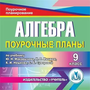 Алгебра. 9 класс: поурочные планы по учебнику Ю. Н. Макарычева, Н.Г. Миндюк, К.И. Нешкова, С.Б. Суворовой. Программа для установки через Интернет