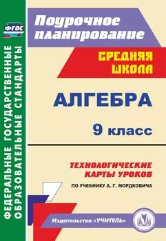 Алгебра. 9 класс: технологические карты уроков по учебнику А. Г. Мордковича