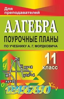 Алгебра и начала анализа. 11 классы. Поурочные планы по учебнику А. Г. Мордковича