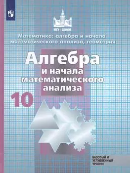 Алгебра и начала математического анализа. 10 класс. Учебник. Базовый и углубленный уровни