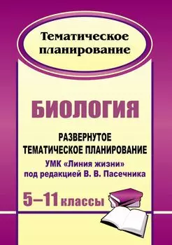 Биология. 5-11 классы: развернутое тематическое планирование. УМК "Линия жизни" под редакцией В. В. Пасечника