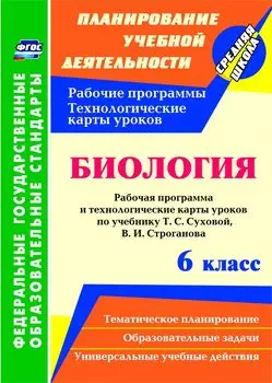 Биология. 6 класс: рабочая программа и технологические карты уроков по учебнику Т.С. Суховой, В.И. Строганова