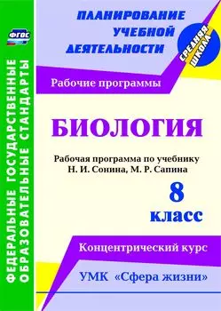 Биология. 8 класс: рабочая программа по учебнику Н. И. Сонина, М. Р. Сапина. УМК "Сфера жизни". Концентрический курс