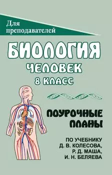 Биология. Человек. 8 класс: поурочные планы по учебнику Д. В. Колесова, Р. Д. Маша, И. Н. Беляева