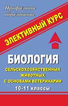 Биология сельскохозяйственных животных с основами ветеринарии. 10-11 класс. Элективный курс