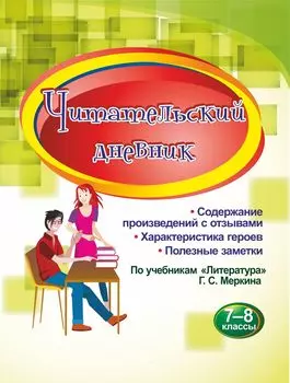 Читательский дневник. 7-8 классы: Содержание произведений с отзывами. Характеристики героев. Полезные заметки. По учебникам "Литература" Г. С. Меркина