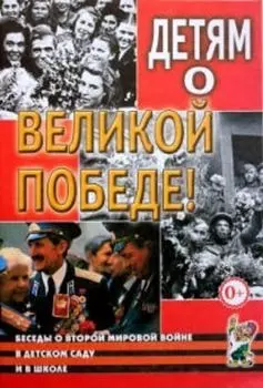 Детям о Великой Победе. Беседы о Второй мировой войне в детском саду и в школе