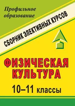 Физическая культура. 10-11 классы: сборник элективных курсов