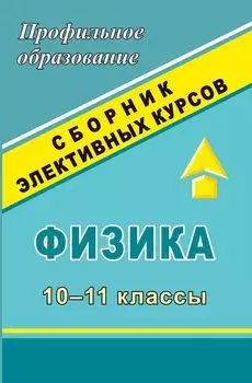 Физика. 10-11 классы: сборник элективных курсов