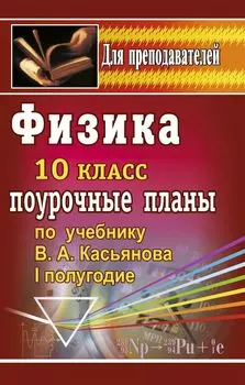 Физика. 10 класс: поурочные планы по учебнику В. А. Касьянова. I полугодие