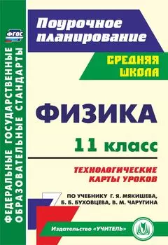 Физика. 11 класс: технологические карты уроков по учебнику Г. Я. Мякишева, Б. Б. Буховцева, В. М. Чаругина