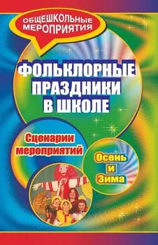 Фольклорные праздники в школе. Осень и зима: сценарии праздничных мероприятий в начальных и средних классах