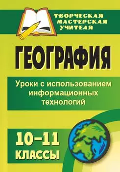 География. 10-11 классы: уроки с использованием информационных технологий