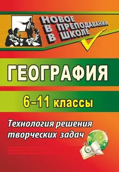 География. 6-11 классы: технология решения творческих задач