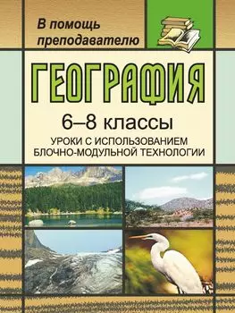 География. 6-8 классы. Уроки с использованием блочно-модульной технологии