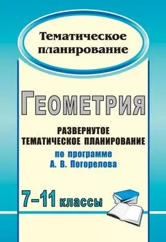 Геометрия. 7-11 классы: развернутое тематическое планирование по программе А. В. Погорелова