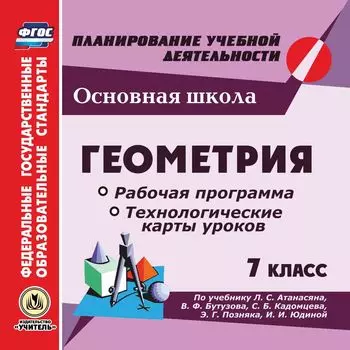 Геометрия. 7 класс. Рабочая программа и технологические карты уроков по учебнику Л. С. Атанасяна, В. Ф. Бутузова, С. Б. Кадомцева, Э. Г. Позняка, И. И. Юдиной. Компакт-диск для компьютера