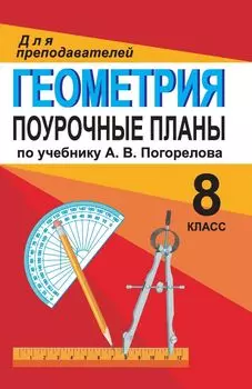 Геометрия. 8 класс: поурочные планы по учебнику А. В. Погорелова