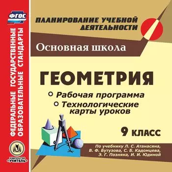 Геометрия. 9 класс. Рабочая программа и технологические карты уроков по учебнику Л. С. Атанасяна, В. Ф. Бутузова, С. Б. Кадомцева, Э. Г. Позняка, И. И. Юдиной. Компакт-диск для компьютера