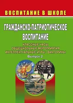 Гражданско-патриотическое воспитание: классные часы, общешкольные мероприятия, интеллектуальные игры, викторины. Выпуск 2