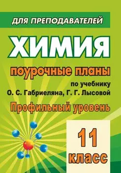 Химия. 11 класс: поурочные планы по учебнику О. С. Габриеляна, Г. Г. Лысовой (профильный уровень)