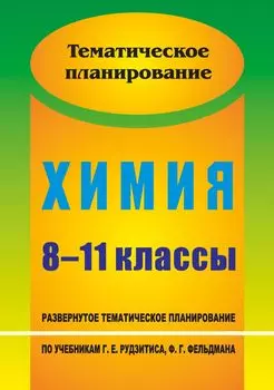 Химия. 8-11 классы: развернутое тематическое планирование по учебникам Г. Е. Рудзитиса, Ф. Г. Фельдмана (базовый уровень)