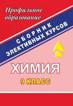 Химия. 9 класс: сборник элективных курсов