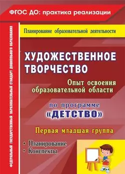 Художественное творчество. Опыт освоения образовательной области. По программе "Детство": планирование. Конспекты. Первая младшая группа