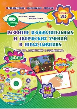 Игры-занятия по изобразительной деятельности. 3-4 года. Весна: Альбом по развитию изобразительных и творческих умений "Рисуем ладошкой и пальчиком". Диск с интерактивными сказочными ситуациями