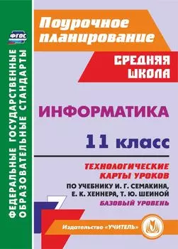 Информатика. 11 класс: технологические карты уроков по учебнику И. Г. Семакина. Базовый уровень