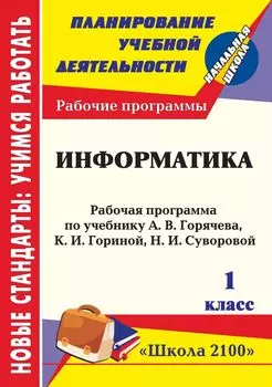 Информатика. 1 класс: рабочая программа по учебнику А. В. Горячева, К. И. Гориной, Т. О. Волковой. УМК "Школа 2100"