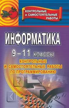 Информатика. 9-11 класс. Контрольные и самостоятельные работы по программированию