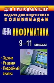 Информатика. 9-11 классы: олимпиадные задачи с решениями и подробным анализом