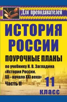 История. 11 класс: поурочные планы по учебнику Н. В. Загладина, С. И. Козленко, С. Т. Минакова, Ю. А. Петрова "История России. XX-начало XXI века". Часть II